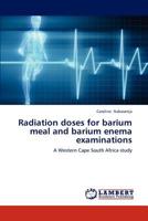 Radiation doses for barium meal and barium enema examinations: A Western Cape South Africa study 3848490021 Book Cover