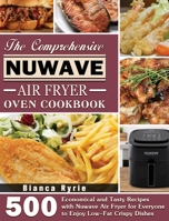 The Comprehensive Nuwave Air Fryer Oven Cookbook: 500 Economical and Tasty Recipes with Nuwave Air Fryer for Everyone to Enjoy Low-Fat Crispy Dishes 1801246394 Book Cover