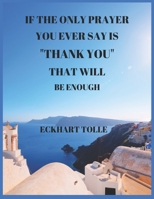 If the Only Prayer You Ever Say Is Thank You That Will Be Enough Eckhart Tolle: A 52 Week Guide To Cultivate An Attitude Of Gratitude: Gratitude Journal With Inspirational & Motivational Mankind Bible 1698932979 Book Cover