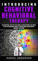 Introducing Cognitive Behavioral Therapy: An Essential Step by Step Guide to Developing a Six Week Plan to Overcome Anxiety, Depression and Negative ... Emotional Intelligence and Soft Skills) 180144630X Book Cover