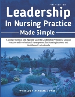 Leadership in Nursing Practice Made Simple: A Comprehensive and Applied Guide to Leadership Principles, Clinical Practice, and Professional ... Nursing Students and Healthcare Professionals B0GX1PM8TL Book Cover