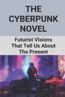 The Cyberpunk Novel: Futurist Visions That Tell Us About The Present: Good Cyberpunk Novel B096TN8WDY Book Cover