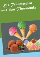 Eis Träumereien aus dem Thermomix 3735742777 Book Cover