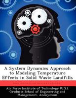 A System Dynamics Approach to Modeling Temperature Effects in Solid Waste Landfills 1249413613 Book Cover