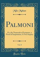 Palmoni, Vol. 8: Or, the Numerals of Scripture, a Proof of Inspiration; A Free Inquiry (Classic Reprint) 1331847311 Book Cover