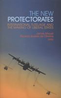 New Protectorates: International Tutelage and the Making of Liberal States 0199327505 Book Cover