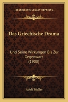 Das Griechische Drama: Und Seine Wirkungen Bis Zur Gegenwart (1908) 1145037569 Book Cover