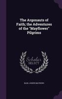 The Argonauts of Faith: The Adventures of the "Mayflower" Pilgrims. 0548840946 Book Cover