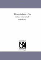The Annihilation of the Wicked Scripturally Considered 142550681X Book Cover