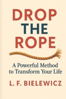 Drop the Rope: A Powerful Method to Transform Your Life B0FCF97RNQ Book Cover