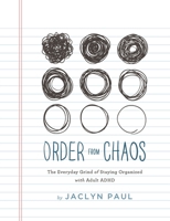 Order from Chaos: The Everyday Grind of Staying Organized with Adult ADHD 0578578875 Book Cover