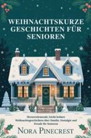 WEIHNACHTSKURZE GESCHICHTEN FÜR SENIOREN: Herzerwärmende, leicht lesbare Weihnachtsgeschichten über Familie, Nostalgie und Freude für Senioren B0G44RY6PM Book Cover