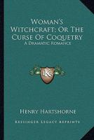 Woman's Witchcraft, or, The Curse of Coquetry: A Dramatic Romance 1163753637 Book Cover