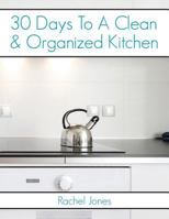 30 Days To A Clean And Organized Kitchen: A 30 Day Walkthrough To Declutter Your Kitchen And Maintain A Clean, Organized Space 1533465533 Book Cover