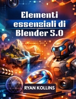 Elementi essenziali di Blender 5.0: Guida completa passo dopo passo per principianti alla creazione 3D (Italian Edition) B0GKX5BKZY Book Cover