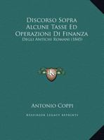 Discorso Sopra Alcune Tasse Ed Operazioni Di Finanza: Degli Antichi Romani (1845) 116943164X Book Cover