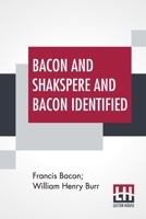 Bacon And Shakspere And Bacon Identified: Bacon And Shakspere Written By Francis Bacon And Bacon Identified By Wm. Henry Burr 9389956846 Book Cover