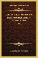 Zum 22 Januar 1894 Ihrem Hochverehrten Meister Eduard Zeller (1894) 1160274681 Book Cover