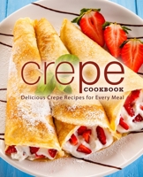 Crepe Cookbook: Delicious Crepe Recipes for Every Meal B08DBYPZ2N Book Cover