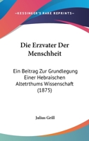 Die Erzvater Der Menschheit: Ein Beitrag Zur Grundlegung Einer Hebraischen Altetrthums Wissenschaft (1875) 1168456401 Book Cover