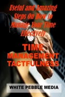 TIME MANAGEMENT TACTFULNESS: Useful And Amazing Steps On How To Manage Your Time Effectively B09BLRV58J Book Cover
