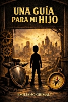 UNA GUÍA PARA MI HIJO: Herramientas de vida y valores para un mundo complejo. (Spanish Edition) B0GSMQMNKV Book Cover