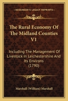 The Rural Economy Of The Midland Counties V1: Including The Management Of Livestock In Leichestershire And Its Environs 1164949136 Book Cover