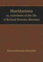 Sheridaniana: Or Anecdotes Of The Life Of Richard Brinsley Sheridan 1179712293 Book Cover