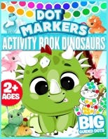 Dot Markers Activity Book Dinosaurs: Big Dots For Toddlers, Boys, Girls, Children, Little kids, Preschool And Kindergarten Ages 2+ Fun And Cute Dinosa B091WJBKD7 Book Cover