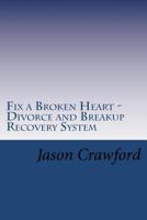 Fix a Broken Heart: Divorce and Breakup Recovery System 1480114022 Book Cover