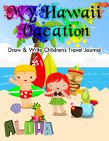 My Hawaii Vacation - Draw & Write Children's Travel Journal: Keepsake Album & Scrapbook for Kids 1491232404 Book Cover