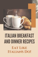 Italian Breakfast And Dinner Recipes: Eat Like Italians Do!: Italian Cuisine History B09CRTSMV9 Book Cover