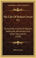 The Life Of Robert Owen V1: Containing A Series Of Reports, Addresses, Memorials, And Other Documents 116619647X Book Cover