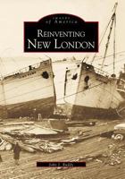 Reinventing New London (Images of America: Connecticut) 0738504807 Book Cover