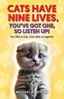 Cats Have Nine Lives, You've Got One, So Listen Up!: Act like a Cat, Live like a Legend 1834383277 Book Cover