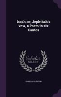 Iscah; Or, Jephthah's Vow, a Poem in Six Cantos 1347511210 Book Cover