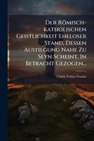 Der Römisch-katholischen Geistlichkeit Eheloser Stand, Dessen Austilgung Nahe Zu Seyn Scheint, In Betracht Gezogen... 1275488595 Book Cover