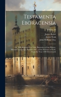 Testamenta Eboracensia: Or, Wills Registered at York, Illustrative of the History, Manners, Language, Statistics, &C., of the Province of York, From the Year 1300 Downwards; Volume 30 1020658797 Book Cover