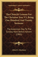 The Church's Lessons For The Christian Year V2, Being One Hundred And Twenty Sermons: The Ascension Day To The Sunday Next Before Advent 0548885192 Book Cover