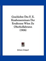 Geschichte Des F. E. Knabenseminars Der Erzdiozese Wien Zu Oberhollabrunn (1906) 1147373647 Book Cover