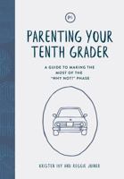 Parenting Your Tenth Grader: A Guide to Making the Most of the "Why Not?" Phase 1635700523 Book Cover