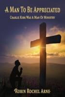 A Man To Be Appreciated: Charlie Kirk Was A Man Of Ministry 1597558583 Book Cover