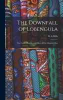 The Downfall of Lobengula: The Cause, History, and Effect of The Matabeli War 1017733090 Book Cover