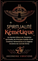 Spiritualité Kémétique: Les Secrets Enfouis de L'évolution Spirituelle, les Principes Oubliés d'une Existence Harmonieuse et la Sagesse Ancienne de L'unicité Divine (French Edition) 1957718323 Book Cover