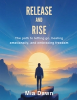 Release and Rise: The Path to Letting Go, Healing Emotionally, and Embracing Freedom By B0FRZHLWX5 Book Cover