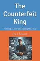 The Counterfeit King: Printing Money and Paying the Price (The Cell Block Confessions: Crimes, Lessons, and What-Ifs) B0DQL33Q9X Book Cover