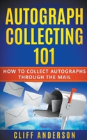 Autograph Collecting 101: How To Collect Autographs Through The Mail 1393793223 Book Cover