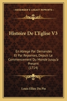 Histoire De L'Eglise V3: En Abrege Par Demandes Et Par Reponses, Depuis Le Commencement Du Monde Jusqu'a Present (1714) 2329232764 Book Cover
