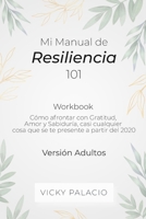 Mi Manual de Resiliencia 101: Cómo Afrontar con Gratitud, Amor y Sabiduría, casi Cualquier cosa que se te Presente a Partir del 2020 (Workbook - Versión Adultos) (Spanish Edition) B08L7K3FDR Book Cover