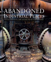 Abandoned Industrial Places: Factories, Laboratories, Mills and Mines that the World Left Behind 1782749845 Book Cover